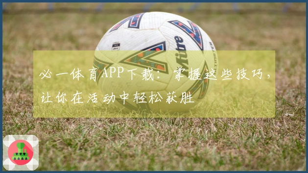 必一体育APP下载:掌握这些技巧,让你在活动中轻松获胜