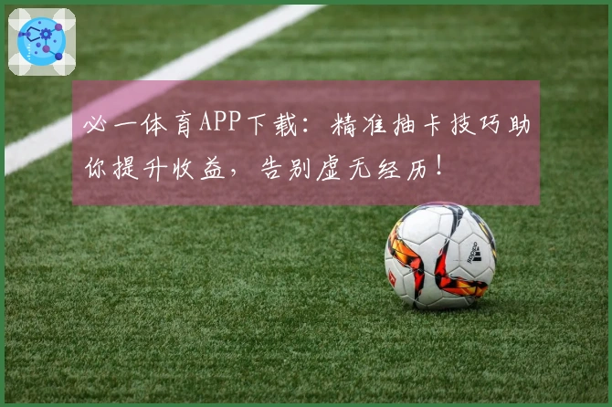 必一体育APP下载：精准抽卡技巧助你提升收益，告别虚无经历！