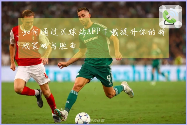 如何通过买球站APP下载提升你的游戏策略与胜率