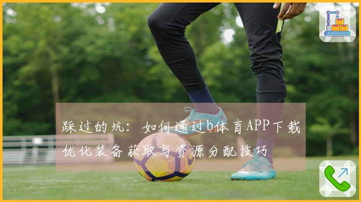 踩过的坑：如何通过b体育APP下载优化装备获取与资源分配技巧