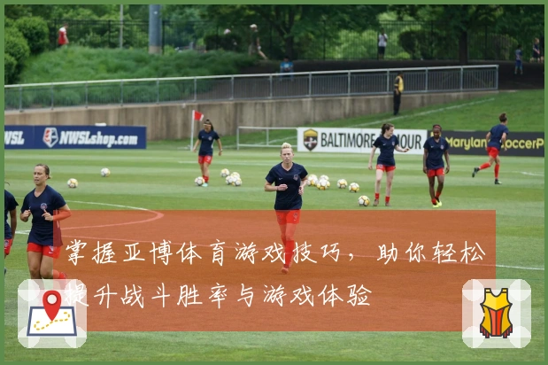 掌握亚博体育游戏技巧，助你轻松提升战斗胜率与游戏体验
