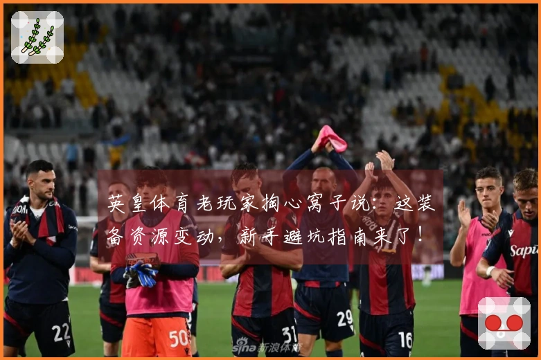 英皇体育老玩家掏心窝子说：这装备资源变动，新手避坑指南来了！