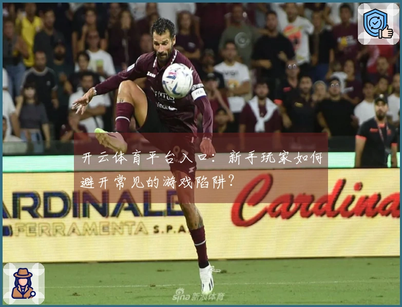 开云体育平台入口：新手玩家如何避开常见的游戏陷阱？